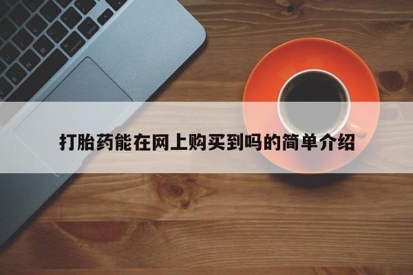 私人打胎药网店可靠吗打胎药能在网上购买到吗的简单介绍
