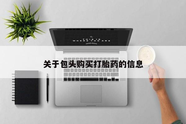 私人打胎药网店可靠吗关于包头购买打胎药的信息