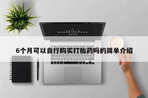 私人打胎药网店可靠吗6个月可以自行购买打胎药吗的简单介绍