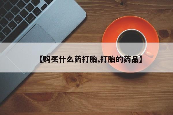 私人打胎药网店可靠吗【购买什么药打胎,打胎的药品】