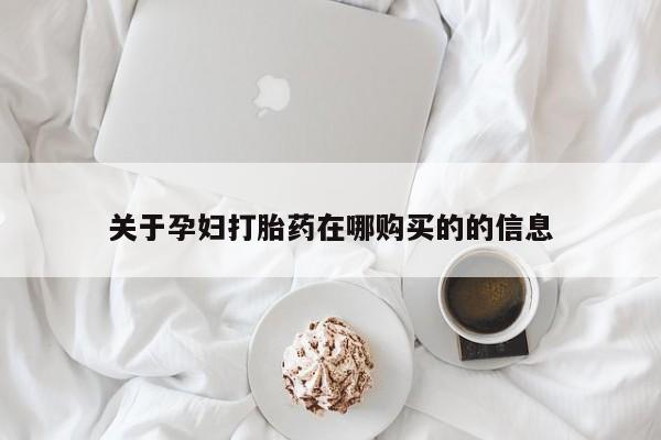 私人打胎药网店可靠吗关于孕妇打胎药在哪购买的的信息
