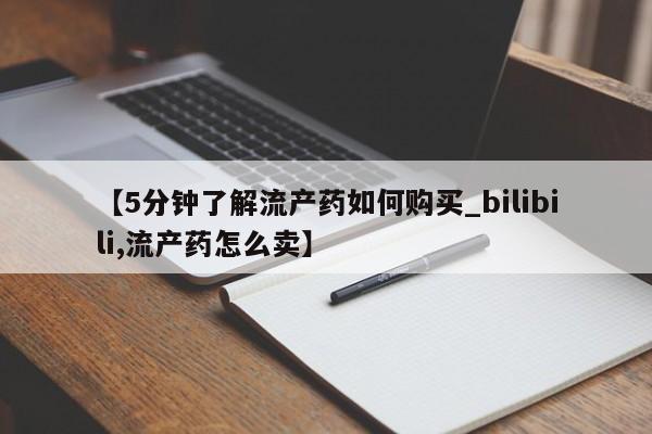 私人打胎药网店可靠吗【5分钟了解流产药如何购买_bilibili,流产药怎么卖】